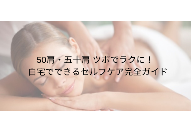 50 肩・五十肩 ツボでラクに!自宅でできるセルフケア完全ガイド