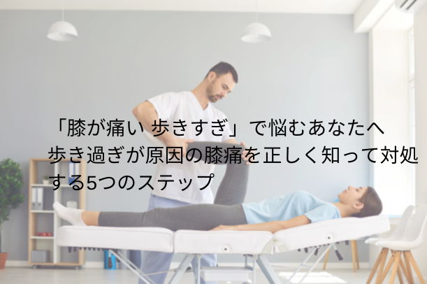 「膝が痛い 歩きすぎ」で悩むあなたへ｜歩き過ぎが原因の膝痛を正しく知って対処する5つのステップ