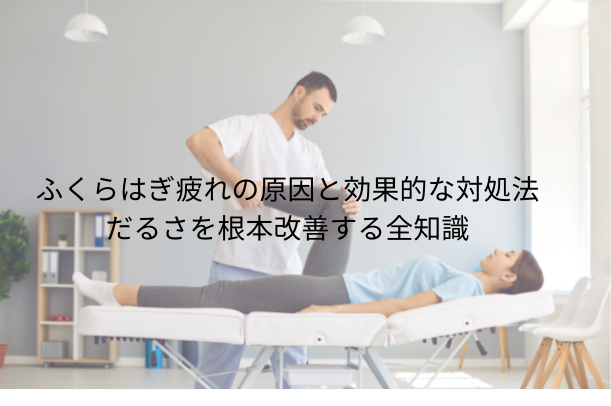 ふくらはぎ 疲れ の原因と効果的な対処法|だるさを根本改善する全知識