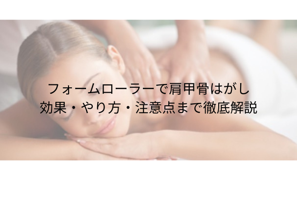 フォームローラーで肩甲骨はがし|効果・やり方・注意点まで徹底解説