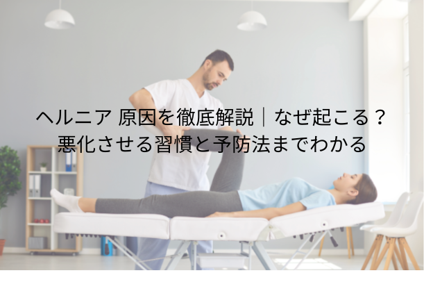 ヘルニア 原因を徹底解説|なぜ起こる?悪化させる習慣と予防法までわかる