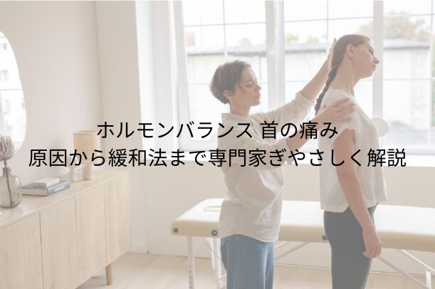 ホルモンバランス 首の 痛み：原因から緩和法まで専門家がやさしく解説