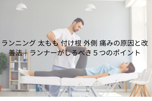 ランニング 太もも 付け根 外側 痛み の原因と改善法|ランナーが知るべき5つのポイント