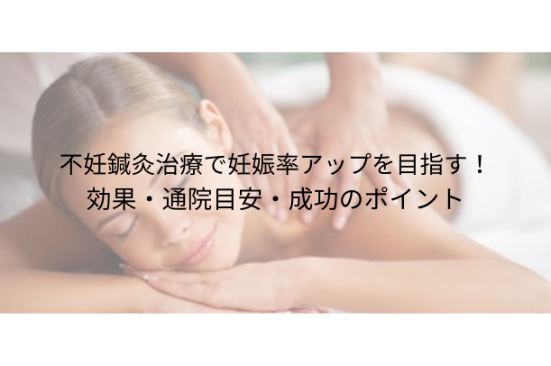 不妊 鍼灸治療で妊娠率アップを目指す！効果・通院目安・成功のポイント