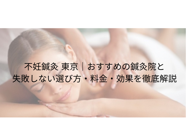 不妊鍼灸 東京|おすすめの鍼灸院と失敗しない選び方・料金・効果を徹底解説