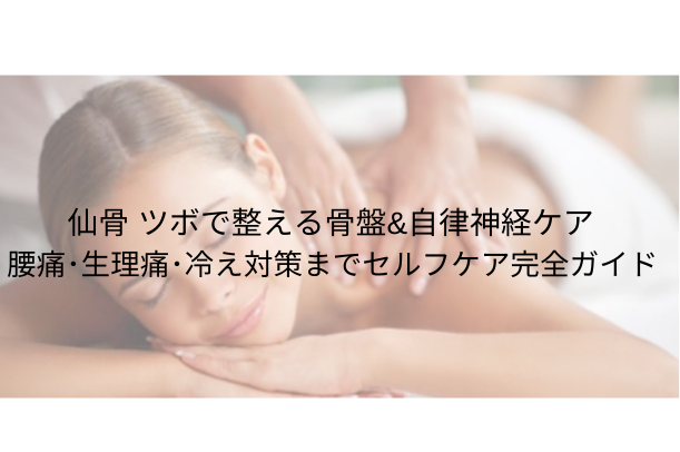仙骨 ツボで整える骨盤＆自律神経ケア：腰痛・生理痛・冷え対策までセルフケア完全ガイド