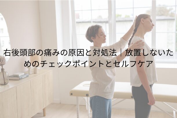右後頭部の痛みの原因と対処法|放置しないためのチェックポイントとセルフケア