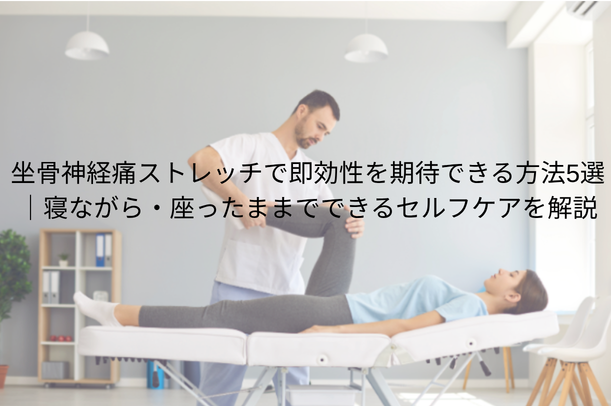 坐骨神経痛ストレッチで即効性を期待できる方法5選|寝ながら・座ったままでできるセルフケアを解説