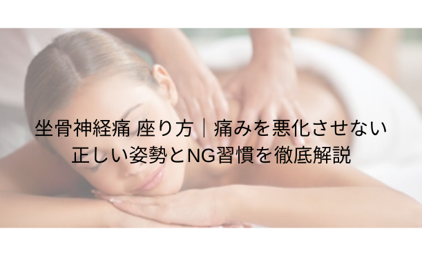 坐骨神経痛 座り方|痛みを悪化させない正しい姿勢とNG習慣を徹底解説