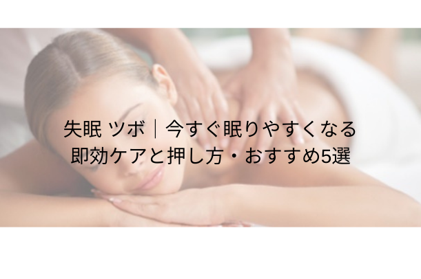 失眠 ツボ|今すぐ眠りやすくなる即効ケアと押し方・おすすめ5選