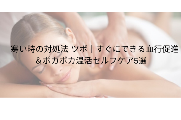 寒い時の対処法 ツボ|すぐにできる血行促進&ポカポカ温活セルフケア5選