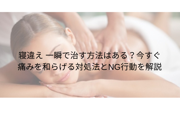 寝違え 一瞬で治す方法はある?今すぐ痛みを和らげる対処法とNG行動を解説