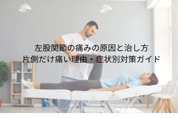 左股関節の痛みの原因と治し方|片側だけ痛い理由・症状別対策ガイド