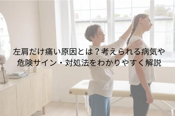 左肩だけ痛い原因とは?考えられる病気や危険サイン・対処法をわかりやすく解説