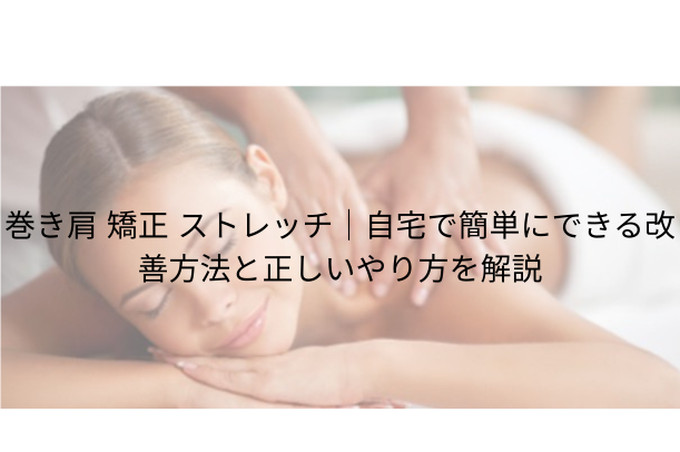 巻き肩 矯正 ストレッチ|自宅で簡単にできる改善方法と正しいやり方を解説