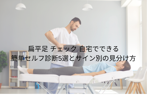 扁平足 チェック|自宅でできる簡単セルフ診断5選とサイン別の見分け方