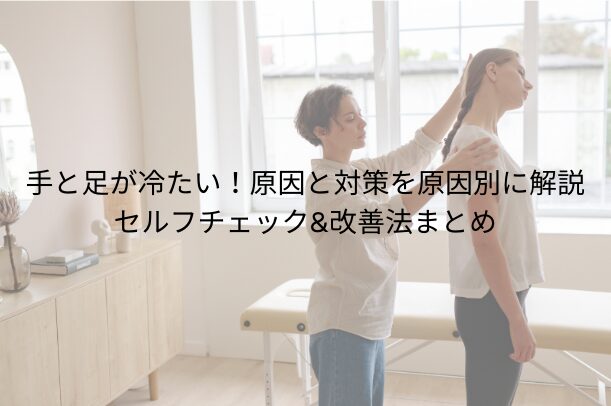 手と足が冷たい！【原因と対策を原因別に解説】セルフチェック＆改善法まとめ