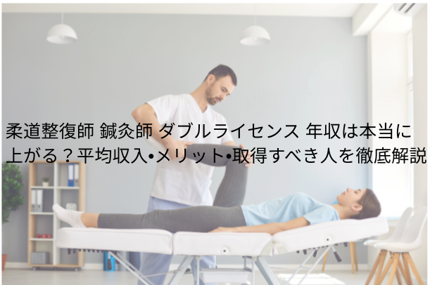 柔道整復師 鍼灸師 ダブルライセンス 年収は本当に上がる?平均収入・メリット・取得すべき人を徹底解説