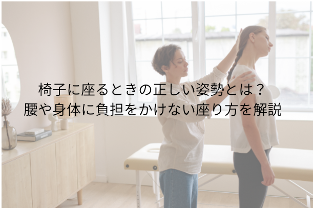 椅子に座るときの正しい姿勢とは?腰や身体に負担をかけない座り方を解説