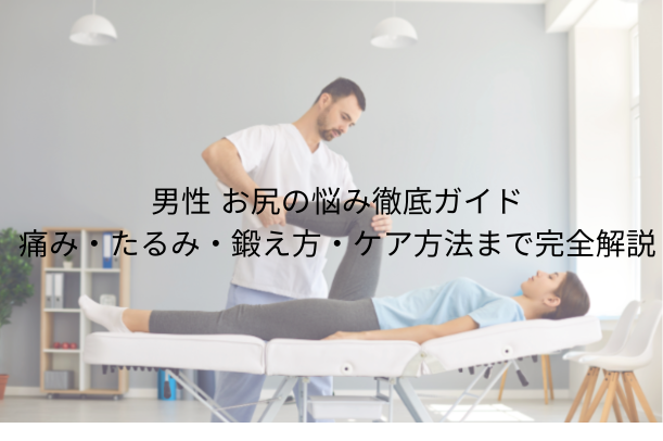男性 お尻の悩み徹底ガイド|痛み・たるみ・鍛え方・ケア方法まで完全解説