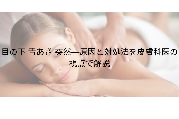 目の下 青あざ 突然 ― 原因と対処法を解説