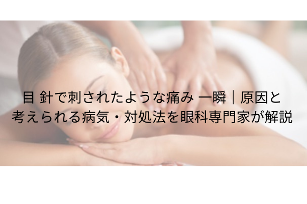 目 針で刺されたような痛み 一瞬|原因と考えられる病気・対処法を眼科専門家が解説