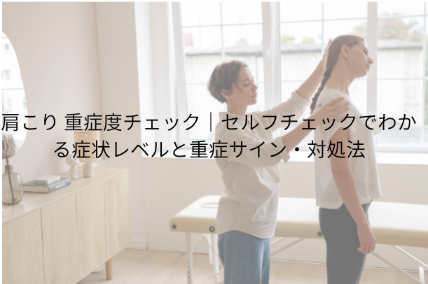 肩こり 重症度 チェック|セルフチェックでわかる症状レベルと重症サイン・対処法