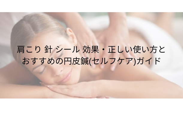 肩こり 針 シール|効果・正しい使い方とおすすめの円皮鍼(セルフケア)ガイド