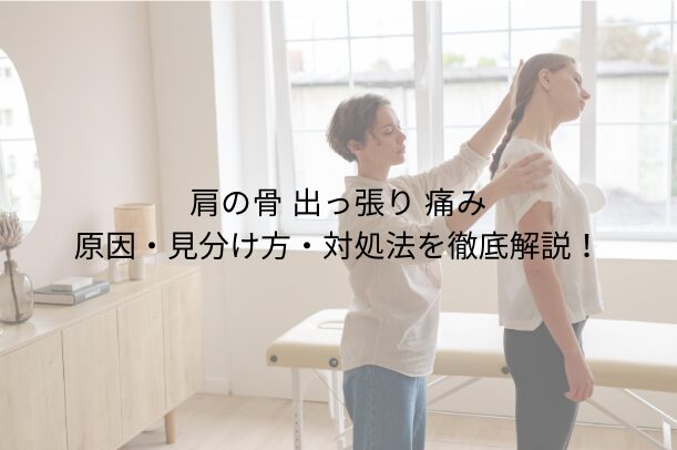 肩の骨 出っ張り 痛み|原因・見分け方・対処法を徹底解説!