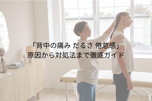 「背中の痛み だるさ 倦怠感」 — 原因から対処法まで徹底ガイド