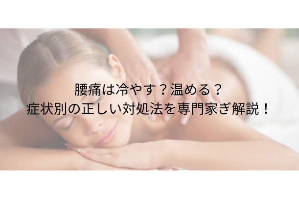 腰痛は冷やす？温める？症状別の正しい対処法を専門家が解説！