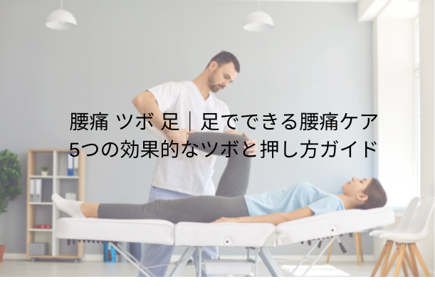 腰痛 ツボ 足|足でできる腰痛ケア:5つの効果的なツボと押し方ガイド