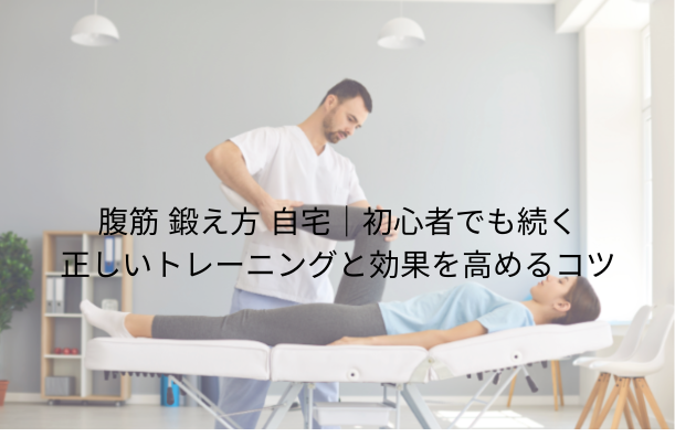 腹筋 鍛え方 自宅|初心者でも続く正しいトレーニングと効果を高めるコツ