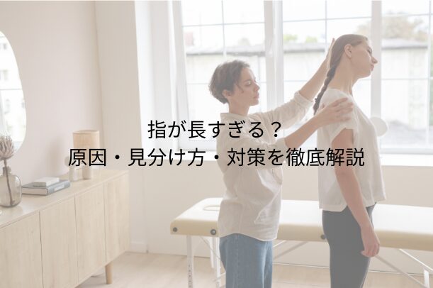 指が長すぎる？原因・見分け方・対策を徹底解説