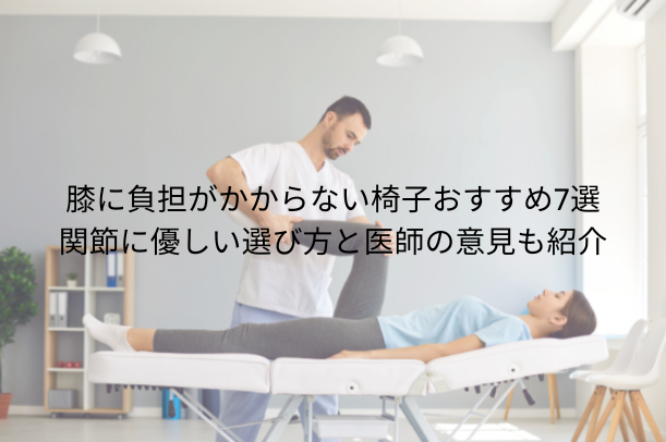 膝に負担がかからない椅子おすすめ7選｜関節に優しい選び方と医師の意見も紹介