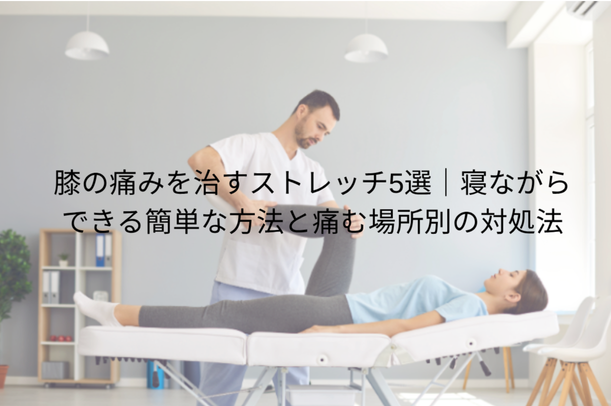 膝の痛みを治すストレッチ5選|寝ながらできる簡単な方法と痛む場所別の対処法