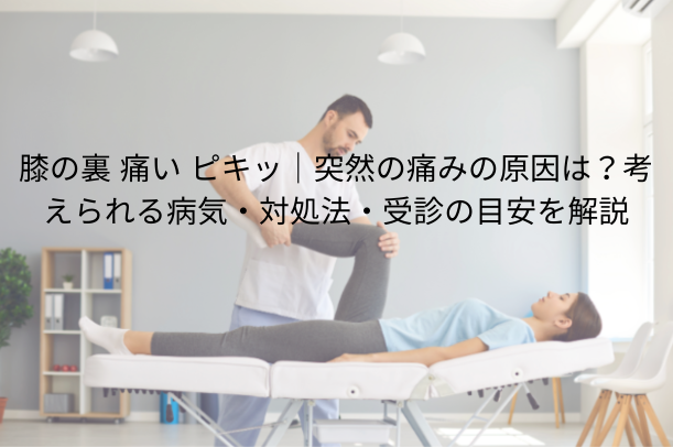 膝の裏 痛い ピキッ|突然の痛みの原因は?考えられる病気・対処法・受診の目安を解説
