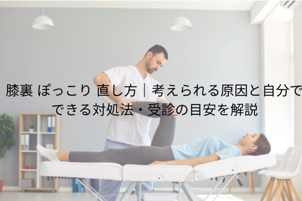 膝裏 ぽっこり 直し方|考えられる原因と自分でできる対処法・受診の目安を解説