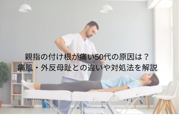 親指の付け根が痛い50代の原因は?痛風・外反母趾との違いや対処法を解説