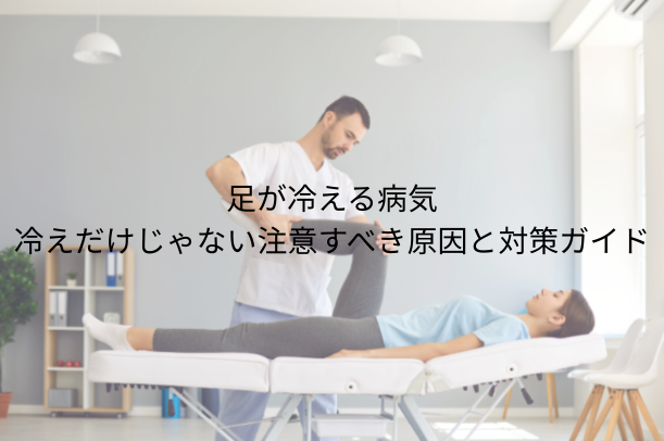 足が冷える 病気｜冷えだけじゃない注意すべき原因と対策ガイド