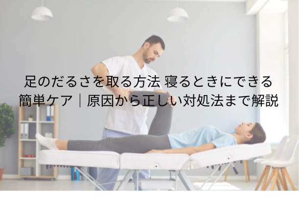 足のだるさを取る方法 寝るときにできる簡単ケア|原因から正しい対処法まで解説