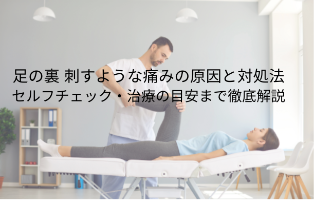 足の裏 刺すような痛みの原因と対処法|セルフチェック・治療の目安まで徹底解説
