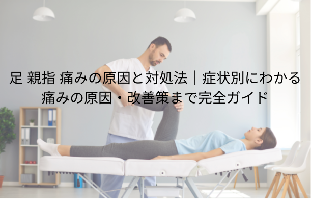 足 親指 痛みの原因と対処法|症状別にわかる痛みの原因・改善策まで完全ガイド