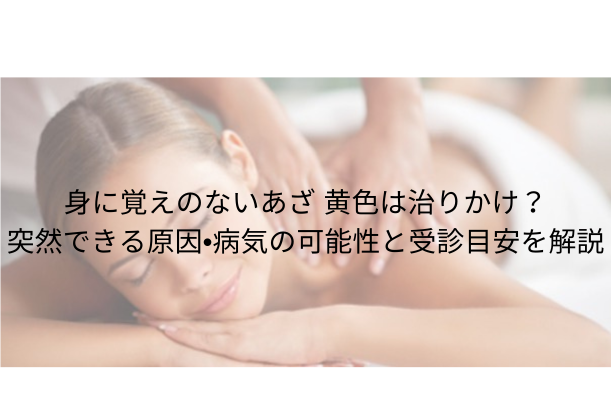 身に覚えのないあざ 黄色は治りかけ?突然できる原因・病気の可能性と受診目安を解説