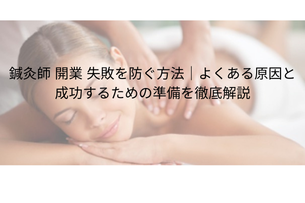 鍼灸師 開業 失敗を防ぐ方法|よくある原因と成功するための準備を徹底解説