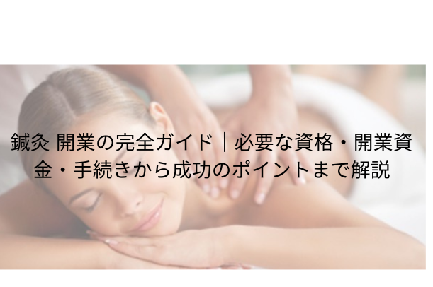 鍼灸 開業の完全ガイド|必要な資格・開業資金・手続きから成功のポイントまで解説