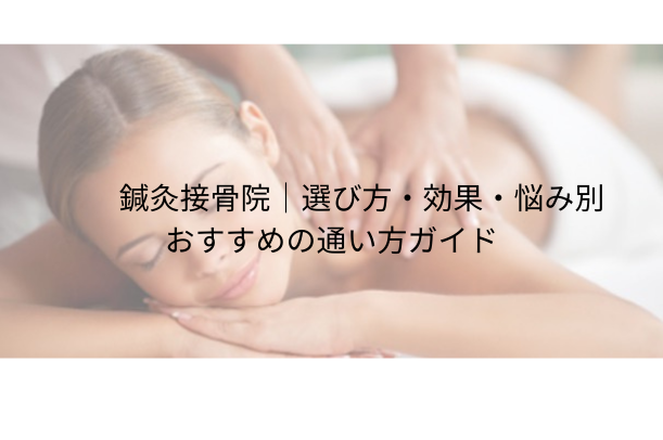 鍼灸接骨院|選び方・効果・悩み別おすすめの通い方ガイド
