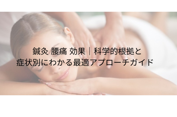 鍼灸 腰痛 効果|科学的根拠と症状別にわかる最適アプローチガイド