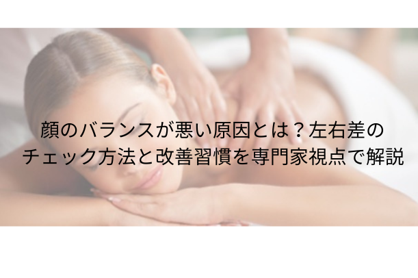 顔のバランスが悪い原因とは?左右差のチェック方法と改善習慣を専門家視点で解説