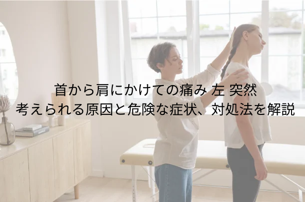 首から肩にかけての痛み 左 突然|考えられる原因と危険な症状、対処法を解説
